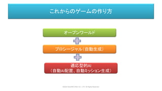 これからのゲームの作り方
オープンワールド
プロシージャル（自動生成）
適応型的AI
（自動AI配置、自動ミッション生成）
©2020 SQUARE ENIX CO., LTD. All Rights Reserved.
 