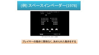 (例) スペースインベーダー(1978)
プレイヤーの動きに関係なく、決められた動きをする
（スペースインベーダー、タイトー、1978年）
 