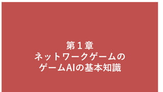 第１章
ネットワークゲームの
ゲームAIの基本知識
 