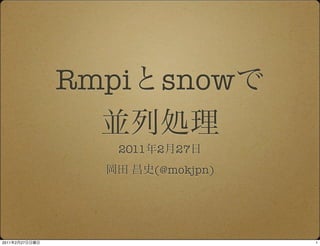 Rmpi       snow

                   2011   2   27
                          (@mokjpn)




2011   2   27                         1
 