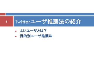 8   Twitterユーザ推薦法の紹介
       よいユーザとは？
       目的別ユーザ推薦法
 
