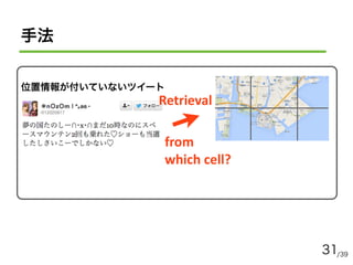 /3931
Retrieval
from	
  
which	
  cell?
手法
位置情報が付いていないツイート
 