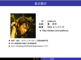 ID :    yokkuns
                                      :
                                      :    Web
                                      http://twitter.com/yokkuns



                         /        /
NLP/        /        /
C/C++/Perl/Ruby/PHP/R/JS/JAVA/Android
 