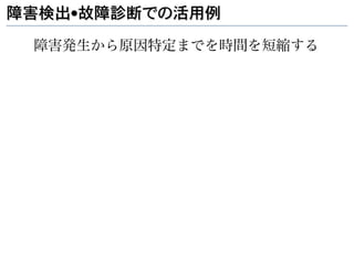 障害検出•故障診断での活用例

 障害発生から原因特定までを時間を短縮する
 