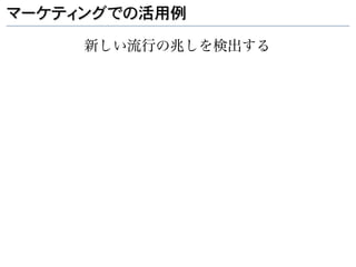 マーケティングでの活用例

     新しい流行の兆しを検出する
 