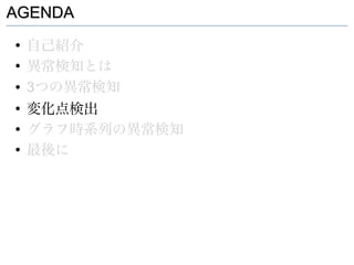 AGENDA
●
    自己紹介
●
    異常検知とは
●   3つの異常検知
●
    変化点検出
●
    グラフ時系列の異常検知
●
    最後に
 