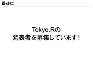最後に




     Tokyo.Rの
  発表者を募集しています！
 