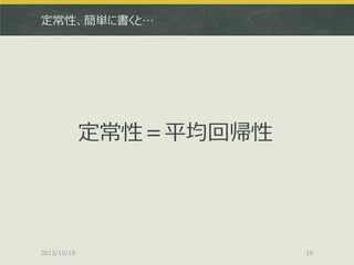 定常性、簡単に書くと…

定常性＝平均回帰性

2013/10/19

16

 
