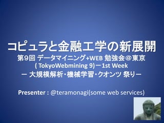 コピュラと金融工学の新展開
第９回 データマイニング+WEB 勉強会＠東京
    ( TokyoWebmining 9)－1st Week
 － 大規模解析・機械学習・クオンツ 祭り－

Presenter : @teramonagi(some web services)
 