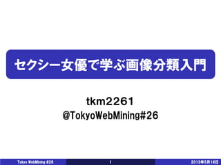 セクシー女優で学ぶ画像分類入門
ｔｋｍ２２６１
@TokyoWebMining#26
2013年5月18日Tokyo WebMining #26 1
 