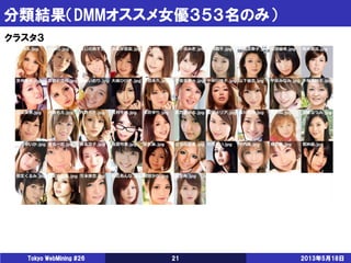分類結果（DMMオススメ女優３５３名のみ）
2013年5月18日Tokyo WebMining #26 21
クラスタ３
 