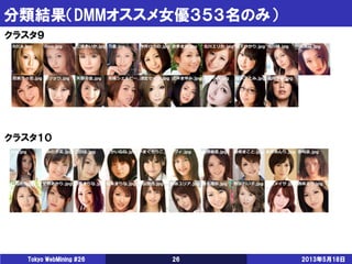 分類結果（DMMオススメ女優３５３名のみ）
2013年5月18日Tokyo WebMining #26 26
クラスタ９
クラスタ１０
 