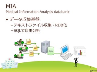 MIA
Medical Information Analysis databank
• データ収集基盤
– テキストファイル収集・RDB化
– SQLで自由分析
6
Oracle
 