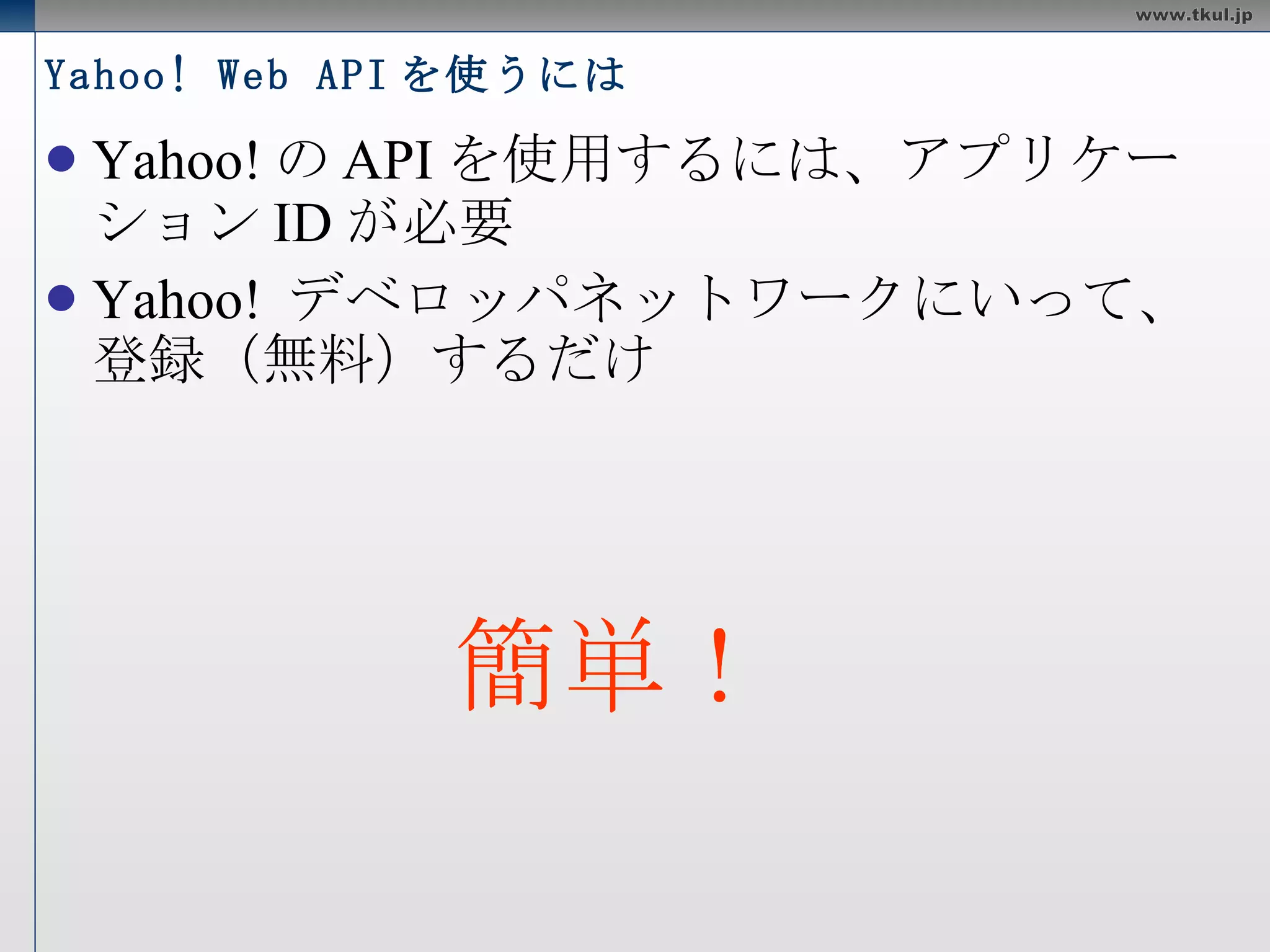 Yahoo! Web API を使うには Yahoo!のAPIを使用するには、アプリケーションIDが必要 Yahoo! デベロッパネットワークにいって、登録（無料）するだけ 