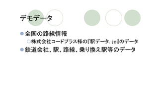 デモデータ

全国の路線情報
 株式会社コードプラス様の『駅データ．ｊｐ』のデータ
鉄道会社、駅、路線、乗り換え駅等のデータ
 