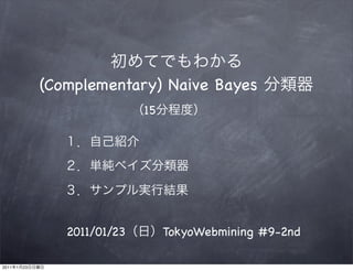(Complementary) Naive Bayes
                                15




                   2011/01/23        TokyoWebmining #9-2nd

2011   1   23
 