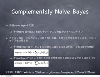 Complementaly Naive Bayes

                Naive Bayes

                   Naive Bayes                       θcj




                   NaiveBayes         c                            j             θcj



                CNaiveBayes      c                                     j           θˆij




           ※            Wiki http://ibisforest.org/index.php?complement%20naive%20Bayes
2011   1   23
 