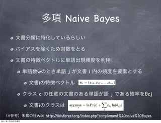 Naive Bayes




                w                j          i

                 i

                 c                                      j                  θcj

                 i

       ※        Wiki http://ibisforest.org/index.php?complement%20naive%20Bayes
2011   1   23
 