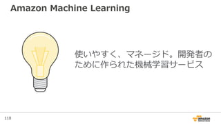 118
Amazon Machine Learning
使いやすく、マネージド。開発者の
ために作られた機械学習サービス
 