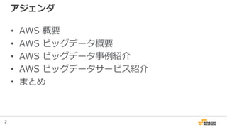 2
アジェンダ
• AWS 概要
• AWS ビッグデータ概要
• AWS ビッグデータ事例紹介
• AWS ビッグデータサービス紹介
• まとめ
 