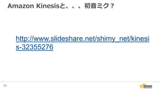 75
Amazon Kinesisと、、、初音ミク？
http://www.slideshare.net/shimy_net/kinesi
s-32355276
 