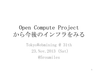 Open Compute Project
から今後のインフラをみる
TokyoWebmining @ 31th
23.Nov.2013 (Sat)
@5roumiles
0

 