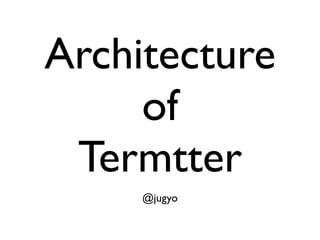 Architecture
     of
 Termtter
     @jugyo
 