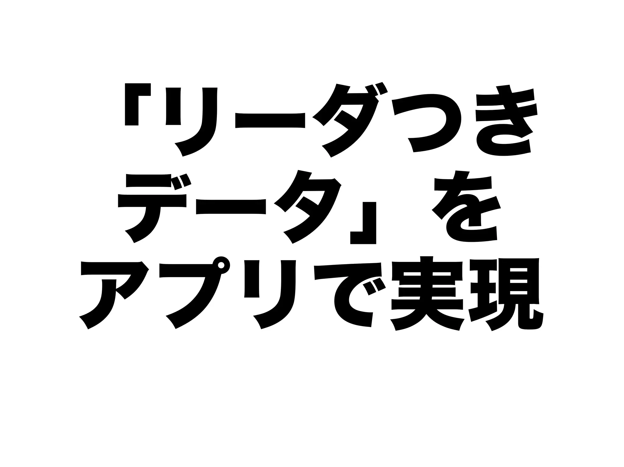 「リーダつき
 データ」を
アプリで実現
 