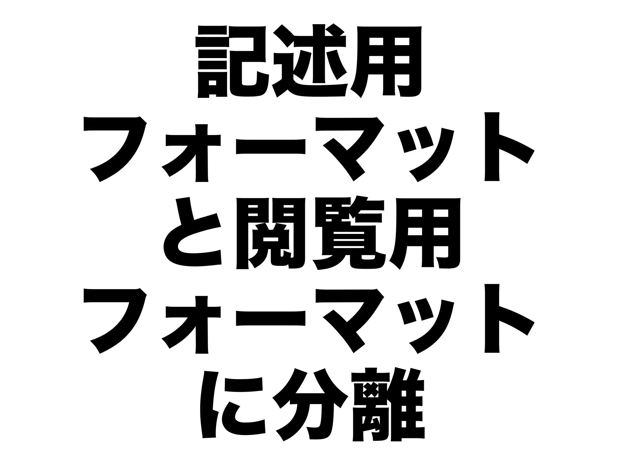 記述用
フォーマット
 と閲覧用
フォーマット
  に分離
 
