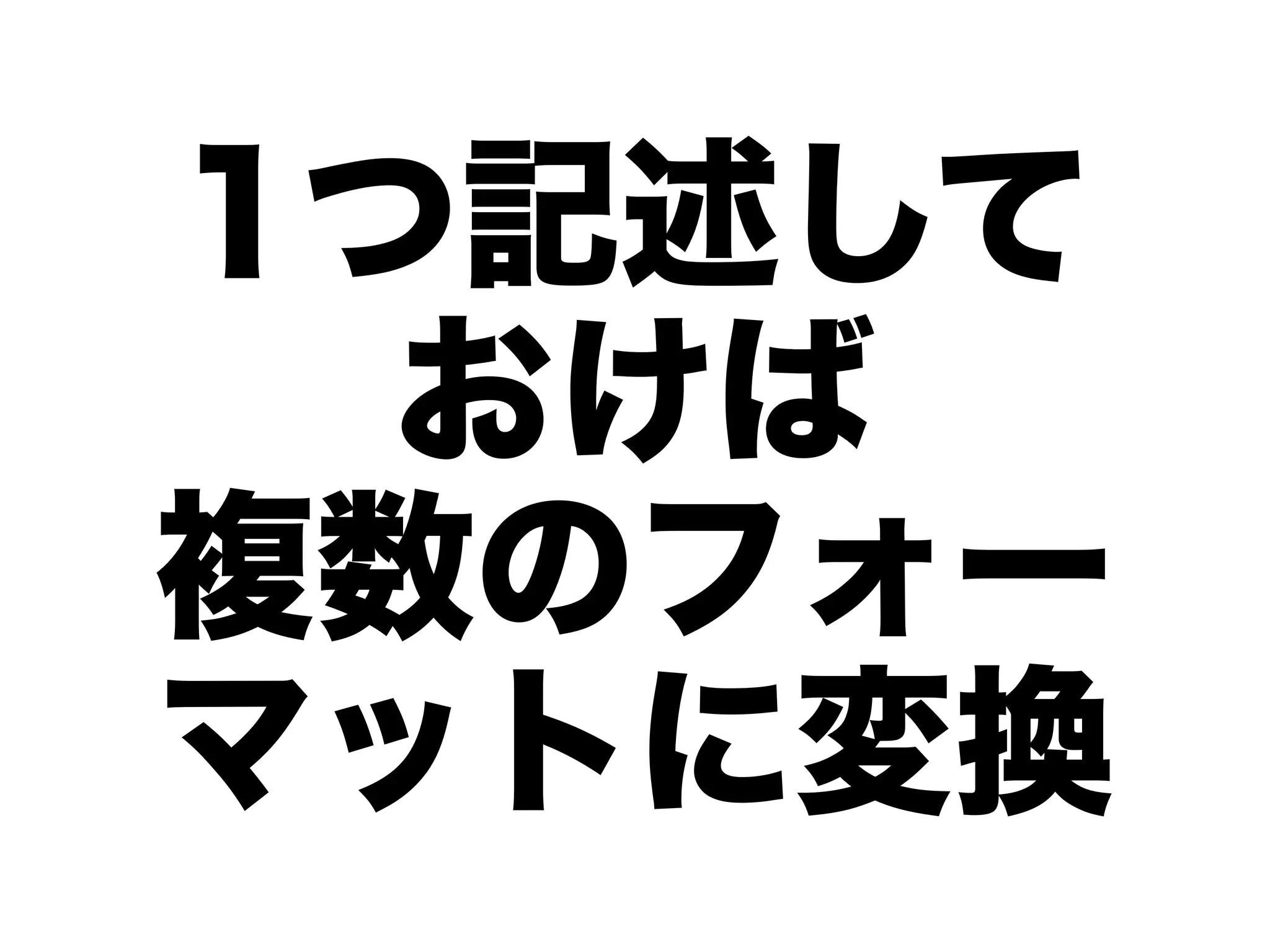 1つ記述して
  おけば
複数のフォー
マットに変換
 