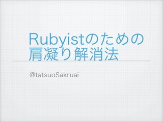 Rubyistのための
肩凝り解消法
@tatsuoSakruai
 