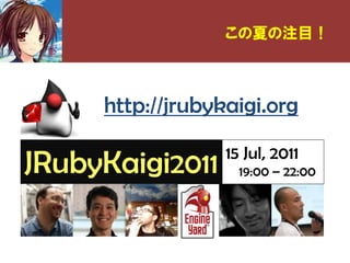 この夏の注目！



     http://jrubykaigi.org
                  15 Jul, 2011
JRubyKaigi2011      19:00 – 22:00
 