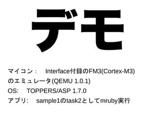 ǥ

ޥ󣺡InterfacehFM3(Cortex-M3)
Υߥ`(QEMU 1.0.1)
OS: TOPPERS/ASP 1.7.0
ץ: sample1task2Ȥmrubyg

 