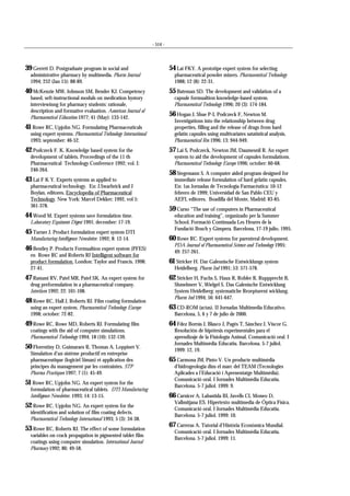 - 514 -
39 Gerrett D. Postgraduate program in social and
administrative pharmacy by multimedia. Pharm Journal
1994; 252 (Jan 15): 88-89.
40 McKenzie MW, Johnson SM, Bender KJ. Competency
based, seft-instructional moduls on medication hystory
interviewinng for pharmacy students: rationale,
description and formative evaluation. American Journal of
Pharmaceutical Education 1977; 41 (May): 133-142.
41 Rowe RC, Upjohn NG. Formulating Pharmaceuticals
using expert systems. Pharmaceutical Technology International
1993; september: 46-52.
42 Podczeck F. K. Knowledge based system for the
development of tablets. Proceedings of the 11 th
Pharmaceutical Technology Conference 1992; vol. I:
240-264.
43 Lai F K Y. Experts systems as applied to
pharmaceutical technology. En: J.Swarbrick and J
Boylan, editores. Encyclopedia of Pharmaceutical
Technology. New York: Marcel Dekker; 1992, vol 5:
361-378.
44 Wood M. Expert systems save formulation time.
Laboratory Equiment Digest 1991; december: 17-19.
45 Turner J. Product formulation expert system DTI
Manufacturing Intelligence Newsletter. 1992; 8: 12-14.
46 Bentley P. Products Formualtion expert system (PFES)
en Rowe RC and Roberts RJ Intelligent software for
product formulation. London: Taylor and Francis. 1998:
27-41.
47 Ramani RV, Patel MR, Patel SK. An expert system for
drug preformulation in a pharmaceutical company.
Interfaces 1992; 22: 101-108.
48 Rowe RC, Hall J, Roberts RJ. Film coating formulation
using an expert system. Pharmaceutical Technology Europe
1998; october: 72-82.
49 Rowe RC, Rowe MD, Roberts RJ. Formulating film
coatings with the aid of computer simulations.
Pharmaceutical Technology 1994; 18 (10): 132-139.
50 Florentiny D, Guimaraes R, Thomas A, Loppinet V.
Simulation d’un sistème productif en entreprise
pharmaceutique (logiciel Siman) et application des
principes du management par les contraintes. STP
Pharma Practiques 1997; 7 (1): 45-49.
51 Rowe RC, Upjohn NG. An expert system for the
formulation of pharmaceutical tablets. DTI Manufacturing
Intelligence Newsletter. 1993; 14: 13-15.
52 Rowe RC, Upjohn NG. An expert system for the
identification and solution of film coating defects.
Pharmaceutical Technology International 1993; 5 (3): 34-38.
53 Rowe RC, Roberts RJ. The effect of some formulation
variables on crack propagation in pigmented tablet film
coatings using computer simulation. International Journal
Pharmacy 1992; 86: 49-58.
54 Lai FKY. A prototipe expert system for selecting
pharmaceutical powder mixers. Pharmaceutical Technology
1988; 12 (8): 22-31.
55 Bateman SD. The development and validation of a
capsule formualtion knowledge-based system.
Pharmaceutical Technology 1996; 20 (3): 174-184.
56 Hogan J, Shue P-I, Podczeck F, Newton M.
Investigations into the relationship between drug
properties, filling and the release of drugs from hard
gelatin capsules using multivariates satatistical analysis.
Pharmaceutical Res 1996; 13: 944-949.
57 Lai S, Podczeck, Newton JM, Daumesnil R. An expert
system to aid the development of capsules formulations.
Pharmaceutical Technology Europe 1996; october: 60-68.
58 Stegemann S. A computer aided program designed for
immediate release formulation of hard gelatin capsules.
En: 1as Jornadas de Tecnología Farmacéutica: 10-12
febrero de 1999; Universidad de San Pablo CEU y
AEFI, editores. Boadilla del Monte, Madrid: 83-85.
59 Curso “The use of computers in Pharmaceutical
education and training”, organizado per la Summer
School, Formació Continuada Les Heures de la
Fundació Bosch y Gimpera. Barcelona, 17-19 julio, 1995.
60 Rowe RC. Expert systems for parenteral development.
PDA Journal of Pharmaceutical Science and Technology 1995;
49: 257-261.
61 Stricker H. Dar Galesnische Entwicklungs system
Heidelberg. Pharm Ind 1991; 53: 571-578.
62 Stricker H, Fuchs S, Haux R, Robler R, Ruppprecht B,
Shmelmerr V, Wielgel S. Das Galenische Entwicklung
System Heidelberg: systematiche Rezepturent wicklung.
Pharm Ind 1994; 56: 641-647.
63 CD-ROM (actas). II Jornadas Multimedia Educativo.
Barcelona, 5, 6 y 7 de julio de 2000.
64 Fdez Borrás J, Blasco J, Pagés T, Sánchez J, Viscor G.
Resolución de hipótesis experimentales para el
aprendizaje de la Fisiología Animal. Comunicació oral. I
Jornades Multimèdia Educatiu. Barcelona. 5-7 juliol.
1999: 12, 19.
65 Carmona JM, Pinto V. Un producte multimèdia
d’hidrogeologia dins el marc del TEAM (Tecnologies
Aplicades a l’Educació i Aprenentatge Multimèdia).
Comunicació oral. I Jornades Multimèdia Educatiu.
Barcelona. 5-7 juliol. 1999: 9.
66 Carnicer A, Labastida BI, Juvells CI, Moneo D,
Vallmitjana ES. Hipertexto multimedia de Óptica Física.
Comunicació oral. I Jornades Multimèdia Educatiu.
Barcelona. 5-7 juliol. 1999: 10.
67 Carreras A. Tutorial d’Història Econòmica Mundial.
Comunicació oral. I Jornades Multimèdia Educatiu.
Barcelona. 5-7 juliol. 1999: 11.
 