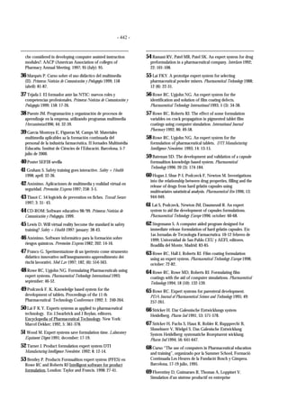 - 442 -
cbe considered in developing computer assisted instruction
modules?. AACP (American Association of colleges of
Pharmacy Annual Meeting. 1997; 95 (July): 95.
36 Marqués P. Curso sobre el uso didáctico del multimedia
(II). Primeras Noticias de Comunicación y Pedagogía 1999; 158
(abril): 81-87.
37 Tejada J. El formador ante las NTIC: nuevos roles y
competencias profesionales. Primeras Noticias de Comunicación y
Pedagogía 1999; 158: 17-26.
38 Puente JM. Programación y organización de procesos de
aprendizaje en la empresa, utilizando programas multimedia
Herramientas1996; 44: 32-39.
39 García Montoya E, Figueras M, Camps M: Materiales
multimedia aplicables aa la formación continuada del
personal de la industria farmacéutica. II Jornades Multimèdia
Educatiu. Institut de Ciències de l’Educació. Barcelona, 5-7
julio de 2000.
40 Poster SEFIB sevilla
41 Graham S. Safety training goes interactive. Safety + Health
1998; april: 32-36.
42 Anónimo. Aplicaciones de multimedia y realidad virtual en
seguridad. Prevención Express 1997; 258: 3-5.
43 Tissot C. 54 logiciels de prevention en fiches. Travail Secure
1997; 3: 31- 43.
44 CD-ROM: Software educativo 98/99. Primeras Noticias de
Comunicación y Pedagogía. 1999.
45 Lewis D. Will virtual reality become the standard in safety
training? Safety + Health 1997: january: 38-43.
46 Anónimo. Software informático para la formación sobre
riesgos químicos. Prevención Express 1982; 202: 14-16.
47 Franco G. Sperimentazione di un ipertesto come strumento
didattico innovativo nell’insegnamento-apprendimento dei
rischi lavorativi. Med Lav 1997; 182, (6): 554-563.
48 Rowe RC, Upjohn NG. Formulating Pharmaceuticals using
expert systems. Pharmaceutical Technology International 1993;
september: 46-52.
49 Podczeck F. K. Knowledge based system for the
development of tablets. Proceedings of the 11 th
Pharmaceutical Technology Conference 1992; I: 240-264.
50 Lai F K Y. Experts systems as applied to pharmaceutical
technology. En: J.Swarbrick and J Boylan, editores.
Encyclopedia of Pharmaceutical Technology. New York:
Marcel Dekker; 1992, 5: 361-378.
51 Wood M. Expert systems save formulation time. Laboratory
Equiment Digest 1991; december: 17-19.
52 Turner J. Product formulation expert system DTI
Manufacturing Intelligence Newsletter. 1992; 8: 12-14.
53 Bentley P. Products Formualtion expert system (PFES) en
Rowe RC and Roberts RJ Intelligent software for product
formulation. London: Taylor and Francis. 1998: 27-41.
54 Ramani RV, Patel MR, Patel SK. An expert system for drug
preformulation in a pharmaceutical company. Interfaces 1992;
22: 101-108.
55 Lai FKY. A prototipe expert system for selecting
pharmaceutical powder mixers. Pharmaceutical Technology 1988;
12 (8): 22-31.
56 Rowe RC, Upjohn NG. An expert system for the
identification and solution of film coating defects.
Pharmaceutical Technology International 1993; 5 (3): 34-38.
57 Rowe RC, Roberts RJ. The effect of some formulation
variables on crack propagation in pigmented tablet film
coatings using computer simulation. International Journal
Pharmacy 1992; 86: 49-58.
58 Rowe RC, Upjohn NG. An expert system for the
formulation of pharmaceutical tablets. DTI Manufacturing
Intelligence Newsletter. 1993; 14: 13-15.
59 Bateman SD. The development and validation of a capsule
formualtion knowledge-based system. Pharmaceutical
Technology 1996; 20 (3): 174-184.
60 Hogan J, Shue P-I, Podczeck F, Newton M. Investigations
into the relationship between drug properties, filling and the
release of drugs from hard gelatin capsules using
multivariates satatistical analysis. Pharmaceutical Res 1996; 13:
944-949.
61 Lai S, Podczeck, Newton JM, Daumesnil R. An expert
system to aid the development of capsules formulations.
Pharmaceutical Technology Europe 1996; october: 60-68.
62 Stegemann S. A computer aided program designed for
immediate release formulation of hard gelatin capsules. En:
1as Jornadas de Tecnología Farmacéutica: 10-12 febrero de
1999; Universidad de San Pablo CEU y AEFI, editores.
Boadilla del Monte, Madrid: 83-85.
63 Rowe RC, Hall J, Roberts RJ. Film coating formulation
using an expert system. Pharmaceutical Technology Europe 1998;
october: 72-82.
64 Rowe RC, Rowe MD, Roberts RJ. Formulating film
coatings with the aid of computer simulations. Pharmaceutical
Technology 1994; 18 (10): 132-139.
65 Rowe RC. Expert systems for parenteral development.
PDA Journal of Pharmaceutical Science and Technology 1995; 49:
257-261.
66 Stricker H. Dar Galesnische Entwicklungs system
Heidelberg. Pharm Ind 1991; 53: 571-578.
67 Stricker H, Fuchs S, Haux R, Robler R, Ruppprecht B,
Shmelmerr V, Wielgel S. Das Galenische Entwicklung
System Heidelberg: systematiche Rezepturent wicklung.
Pharm Ind 1994; 56: 641-647.
68 Curso “The use of computers in Pharmaceutical education
and training”, organizado por la Summer School, Formació
Continuada Les Heures de la Fundació Bosch y Gimpera.
Barcelona, 17-19 julio, 1995.
69 Florentiny D, Guimaraes R, Thomas A, Loppinet V.
Simulation d’un sistème productif en entreprise
 