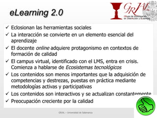 eLearning 2.0
ü  Eclosionan las herramientas sociales
ü  La interacción se convierte en un elemento esencial del
    apr...