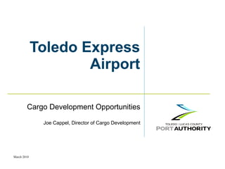 Toledo Express Airport Cargo Development Opportunities Joe Cappel, Director of Cargo Development 