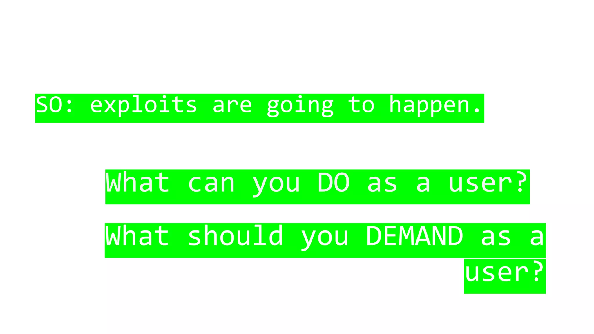 SO: exploits are going to happen.
What can you DO as a user?
What should you DEMAND as a
user?
 