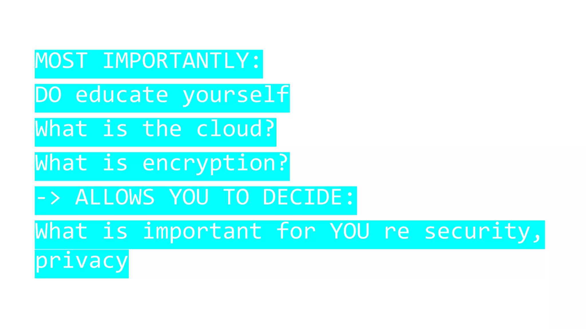 MOST IMPORTANTLY:
DO educate yourself
What is the cloud?
What is encryption?
-> ALLOWS YOU TO DECIDE:
What is important for YOU re security,
privacy
 