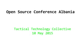 Open Source Conference Albania
Tactical Technology Collective
10 May 2015
 
