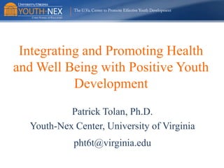 Integrating and Promoting Health
and Well Being with Positive Youth
Development
Patrick Tolan, Ph.D.
Youth-Nex Center, University of Virginia
pht6t@virginia.edu

 