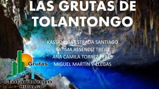 LAS GRUTAS DE
TOLANTONGO
KASSANDRA ESTRADA SANTIAGO
FATIMA RESENDIZ TREJO
ANA CAMILA TORREZ PERES
MIGUEL MARTÍN VILLEGAS
 
