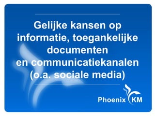 Gelijke kansen op
informatie, toegankelijke
       documenten
en communicatiekanalen
   (o.a. sociale media)
 