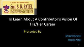 To Learn About A Contributor’s Vision Of
His/Her Career
Presented By
Khushil Khatri
Harsh Patel
1

 