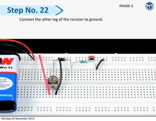   Connect	
  the	
  other	
  leg	
  of	
  the	
  resistor	
  to	
  ground.	
  
Step	
  No.	
  22
PHASE-­‐2
Monday 25 November 2013
 