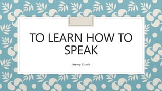 TO LEARN HOW TO
SPEAK
Jeremy Cronin
 
