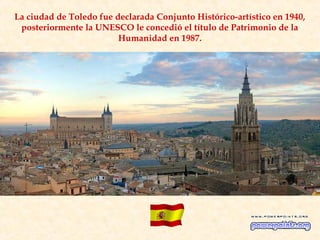 La ciudad de Toledo fue declarada Conjunto Histórico-artístico en 1940,
 posteriormente la UNESCO le concedió el título de Patrimonio de la
                         Humanidad en 1987.
 