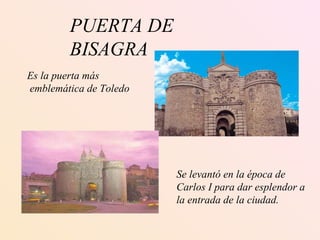 PUERTA DE BISAGRA Se levantó en la época de  Carlos I para dar esplendor a  la entrada de la ciudad. Es la puerta más  emblemática de Toledo 