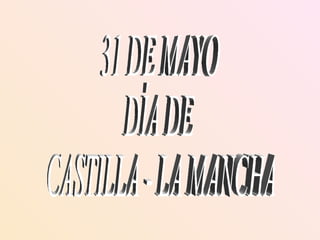 31 DE MAYO DÍA DE  CASTILLA - LA MANCHA 