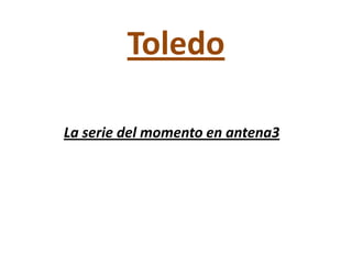 Toledo

La serie del momento en antena3
 